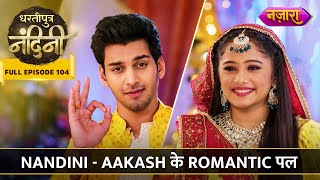 Nandini Aur Aakash Ke Romantic Pal  FULL EPISODE 104  Dhartiputra Nandini  Nazara TV [upl. by Einnad925]