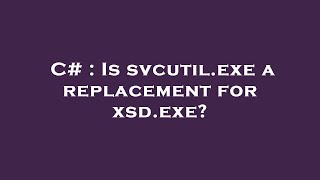 C  Is svcutilexe a replacement for xsdexe [upl. by Auhsuoj]