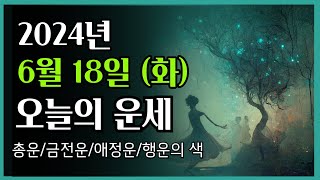 2024년6월 18일 화 ❤️ 오늘의 운세 총운•금전운•애정운•행운의 색 [upl. by Blank]