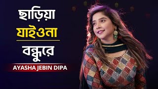 Prano Nath  ছাড়িয়া যাইওনা বন্ধুরে  Ayasha Jebin Dipa [upl. by Aderb]