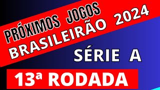 PRÓXIMOS JOGOS  BRASILEIRÃO 2O24 SÉRIE A  13ª RODADA  JOGOS DO BRASILEIRÃO SÉRIE A 2024 [upl. by Ashely]