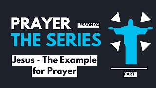 quotJesus  The Example For Prayerquot  Part 1  Prayer The Series  Lesson 03 [upl. by Ajiat]