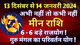 मीन राशि 13 दिसंबर 2023 से 14 जनवरी 2024 6  6 बड़े राजयोग गुरु मंगल का परिवर्तन योग [upl. by Buzz]