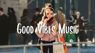 Good Vibes Music 🍀 Songs that makes you feel better mood  Chill Vibes [upl. by Vasti]