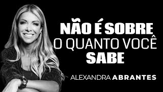 Não é sobre o quanto você sabe  ALEXANDRA ABRANTES [upl. by Adias]