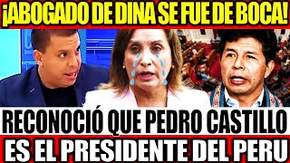 ¡SE FUE D BOCA ABOGADO DE BOLUARTE RECONOCIÓ QUE PEDRO CASTILLO SIGUE SIENDO EL PRESIDENTE DEL PERU [upl. by Irollam]