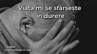 Viața mi se sfârșește în durere  7 august  Cu Dumnezeu în zori [upl. by Ynattir]