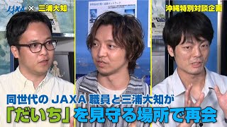 【JAXA×三浦大知】沖縄特別対談企画！同世代のJAXA職員と三浦大知が「だいち」を見守る場所で再会 [upl. by Dinny]