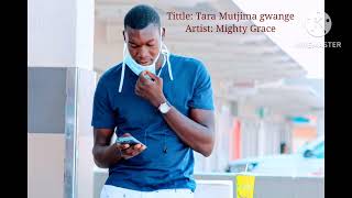 Tara Mutjima Gwange  Mighty Grace [upl. by Mcclelland]