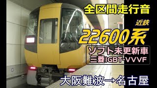 近鉄特急【22600系Ace〈未更新VVVF〉走行音】大阪難波→名古屋 2012216 [upl. by Salokcin254]