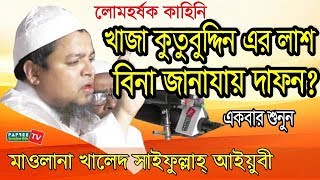 খাজা কুতুবুদ্দিন এর লাশ বিনা জানাযায় দাফন Maulana Khaled Saifullah Ayubi  Bangla waz 2017 [upl. by Ayet]