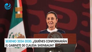 Sexenio 20242030 ¿Quiénes conformarán el gabinete de Claudia Sheinbaum [upl. by Quiteris]