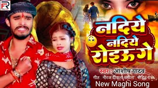 Nadiye Nadiye Roiau Ge  Ashish Yadav  नदिये नदिये रोइऊ गे  sad song maghi gana 2024 [upl. by Ritch]