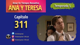 311 Ana y Teresa AmarEnTiemposRevuelt­os  TEMPORADA 5 [upl. by Yroj]