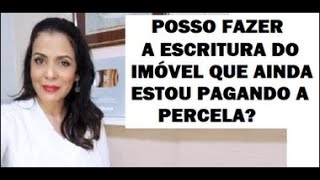 POSSO FAZER A ESCRITURA DO IMÓVEL QUE AINDA ESTOU PAGANDO PARCELADO [upl. by Meridel]