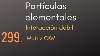 299 Partículas elementales  Interacción débil  Matriz CKM [upl. by Prissy]