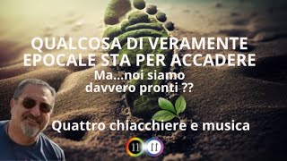 QUALCOSA DI VERAMENTE EPOCALE STA PER ACCADERE Ma noi siamo davvero pronti  4 chiacchiere e musica [upl. by Hakilam]