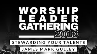 Stewarding Your Talents  JAMES MARK GULLEY  Antioch Worship Leader Gathering 2018 [upl. by Olwena]