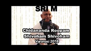 Sri M  Chidananda Roopam Shivoham Shivoham  Satsang on Day 2 Varanasi Retreat 2018 [upl. by Tana518]