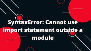 SyntaxError Cannot use import statement outside a module [upl. by Jecon]