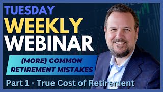 Weekly Webinar More Common Retirement Mistakes  Part 1 The True Cost of Retirement [upl. by Odlonyer]