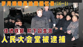 岁月艰难吴法宪回忆录161 人民大会堂被逮捕 住进铁窗 阶下囚生涯 [upl. by Fillender319]