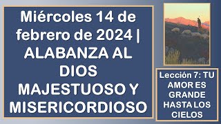 Miércoles 14 de febrero de 2024  ALABANZA AL DIOS MAJESTUOSO Y MISERICORDIOSO  Lección 7 [upl. by Amsed417]