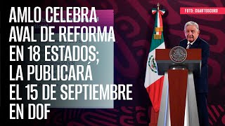 AMLO celebra aval de reforma en 18 estados la publicará el 15 de septiembre en DOF [upl. by Hcaz]