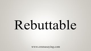 How To Say Rebuttable [upl. by Ramos951]