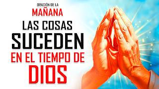 🔥ORACION DE LA MAÑANA 🙏 Ten fe y confianza todo sucede en el tiempo perfecto de Dios 🥰✨ [upl. by Blaine832]