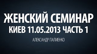 Женский семинар Часть 1 Киев 11052013 Александр Палиенко [upl. by Retrop]