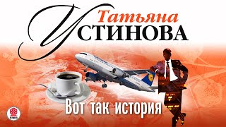 ТАТЬЯНА УСТИНОВА «ВОТ ТАК ИСТОРИЯ» Аудиокнига читает Сергей Чонишвили [upl. by Ahsenyt354]