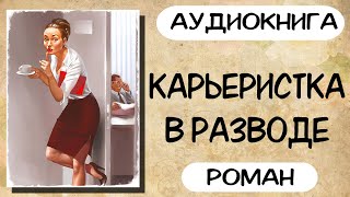 АУДИОКНИГА КАРЬЕРИСТКА В РАЗВОДЕ РОМАН [upl. by Ellednahs]