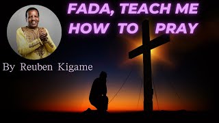 Fada Teach Me How To Pray  By Reuben Kigame [upl. by Schwartz]