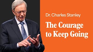 The Courage to Keep Going – Dr Charles Stanley [upl. by Yelloh]