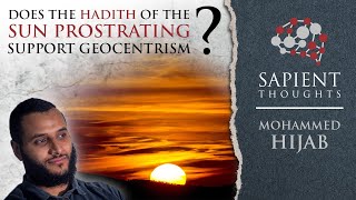 Sapient Thoughts 10 Does the Hadith of the Sun prostrating support geocentrism  Mohammed Hijab [upl. by Hgieloj]