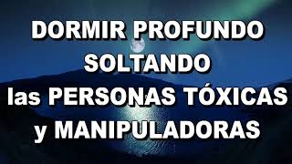 DORMIR quotMUY PROFUNDAMENTEquot SOLTANDO PERSONAS TÓXICAS Y MANIPULADORES [upl. by Harihat]