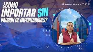 ¿Cómo puedo importar sin padrón de importadores  Logística  Comercio Exterior  SG [upl. by Nylsej]