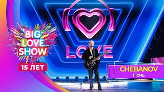 CHEBANOV – Ночь  BIG LOVE SHOW 2024 [upl. by Lonee]