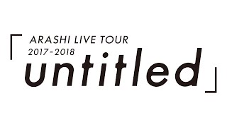 ARASHI  ARASHI LIVE TOUR 20172018「untitled」 [upl. by Mckay]