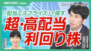 【日本株・「超高配当利回り株」を配当ミスプライスで探す】新NISAで人気のJTや通信株以外で大川智宏氏が選んだ銘柄は／配当利回り投資効果には季節性あり／米景気次第で円高・低配当のパフォ⇧│日経CNBC [upl. by Anauqahc]