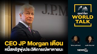 CEO JP Morgan เตือนหนี้สหรัฐพุ่งประวัติการณ์พาหายนะ คุยผ่าโลก World talk [upl. by Nniw]