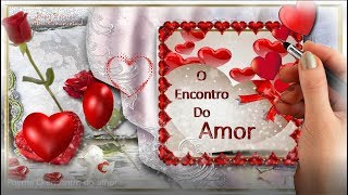 ✰•¨ 💘O Encontro do Amor Linda Declaração de Amor•¨ 💘Com Música e Poesia •¨ 💘 [upl. by Salomone958]