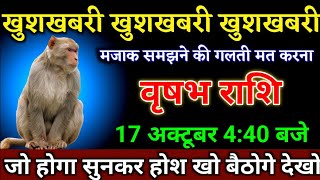 वृषभ राशि वालों 17 अक्टूबर 440 बजे जो होगा सुनकर होश खो बैठोगे बड़ी खुशखबरी। Vrishabha Rashi [upl. by Funda573]