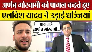 Elvish Yadav ने Arnab Goswami को पागल कहते हुए उड़ाई धज्जियाँ Elvish Yadav Angry on Arnab Goswami [upl. by Costello]