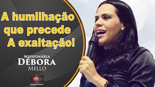 Missionária Débora Mello  A HUMILHAÇÃO que precede a EXALTAÇÃO [upl. by Yatnuhs593]