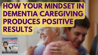 143 How Your Mindset In Dementia Caregiving Produces Positive Results [upl. by Thier]