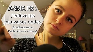 ASMR FR  JENLÈVE TES MAUVAISES ONDES Chuchotements  déclencheurs visuels [upl. by Dallman907]