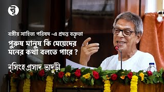 বঙ্গীয় সাহিত্য পরিষদে প্রদত্ত ভাষণ  পুরুষে কি বলতে পারে নারীর মনের কথা  নৃসিংহপ্রসাদ ভাদুড়ী [upl. by Domeniga173]