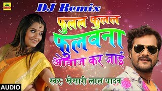 Khesari Lal Yadav का 2018 का DJ Remix New भोजपुरी Song  फुलल फुलल फुलवाना आवाज़ कर जाई  DJ Mix [upl. by Sotnas]